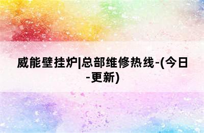 威能壁挂炉|总部维修热线-(今日-更新)